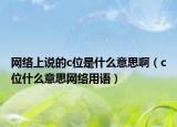網(wǎng)絡(luò)上說的c位是什么意思?。╟位什么意思網(wǎng)絡(luò)用語）
