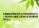 杜甫被后世尊稱為什么與李白合稱為什么（李白號什么被后人稱為什么與杜甫并稱為什么）