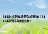 k1454次列車(chē)途經(jīng)站點(diǎn)查詢(xún)（k1454次列車(chē)途經(jīng)站點(diǎn)）