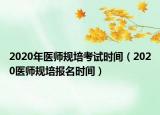 2020年醫(yī)師規(guī)培考試時間（2020醫(yī)師規(guī)培報名時間）
