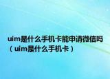 uim是什么手機卡能申請微信嗎（uim是什么手機卡）