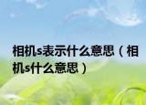 相機s表示什么意思（相機s什么意思）