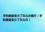 手機(jī)鍵盤變小了怎么辦圖片（手機(jī)鍵盤變小了怎么辦）