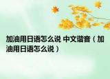 加油用日語怎么說 中文諧音（加油用日語怎么說）
