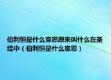 伯利恒是什么意思原來叫什么在圣經中（伯利恒是什么意思）