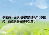 泰國芮一面膜用完需要洗嗎?（泰國芮一面膜長期使用怎么樣）