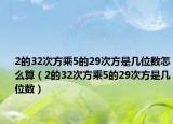 2的32次方乘5的29次方是幾位數(shù)怎么算（2的32次方乘5的29次方是幾位數(shù)）