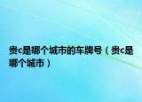 貴c是哪個城市的車牌號（貴c是哪個城市）