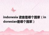 indonesia 讀音是哪個國家（indonesian是哪個國家）