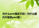 為什么peel煙買不到（為什么國內(nèi)不敢賣peel煙）