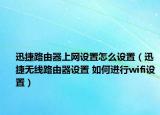 迅捷路由器上網(wǎng)設(shè)置怎么設(shè)置（迅捷無線路由器設(shè)置 如何進(jìn)行wifi設(shè)置）