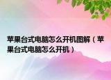 蘋果臺(tái)式電腦怎么開機(jī)圖解（蘋果臺(tái)式電腦怎么開機(jī)）