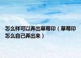 怎么樣可以弄出草莓?。ú葺≡趺醋约号鰜恚? /></span></a>
                        <h2><a href=
