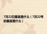 7月22日星座是什么（7月22號的星座是什么）