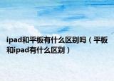 ipad和平板有什么區(qū)別嗎（平板和ipad有什么區(qū)別）