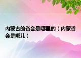 內(nèi)蒙古的省會(huì)是哪里的（內(nèi)蒙省會(huì)是哪兒）