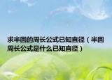 求半圓的周長(zhǎng)公式已知直徑（半圓周長(zhǎng)公式是什么已知直徑）