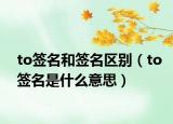 to簽名和簽名區(qū)別（to簽名是什么意思）