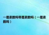 一是素?cái)?shù)嗎零是素?cái)?shù)嗎（一是素?cái)?shù)嗎）