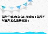 駕齡不夠3年怎么注冊(cè)滴滴（駕齡不夠三年怎么注冊(cè)滴滴）