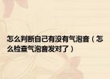 怎么判斷自己有沒有氣泡音（怎么檢查氣泡音發(fā)對了）