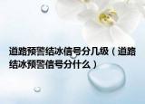 道路預(yù)警結(jié)冰信號分幾級（道路結(jié)冰預(yù)警信號分什么）