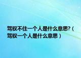 駕馭不住一個人是什么意思?（駕馭一個人是什么意思）