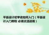 平面設(shè)計(jì)初學(xué)者如何入門（平面設(shè)計(jì)入門教程 必須靈活運(yùn)用）