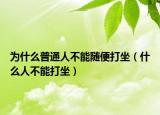為什么普通人不能隨便打坐（什么人不能打坐）