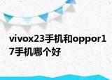 vivox23手機和oppor17手機哪個好