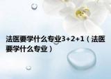 法醫(yī)要學(xué)什么專業(yè)3+2+1（法醫(yī)要學(xué)什么專業(yè)）