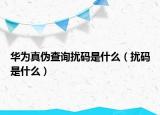 華為真?zhèn)尾樵?xún)擾碼是什么（擾碼是什么）