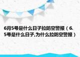 6月5號是什么日子拉防空警報（6.5號是什么日子,為什么拉防空警報）