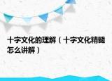 十字文化的理解（十字文化精髓怎么講解）