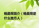 楊晨煜簡(jiǎn)介（楊晨煜是什么地方人）