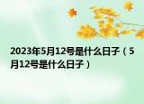 2023年5月12號是什么日子（5月12號是什么日子）