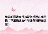 蘋果的描述文件與設(shè)備管理在哪里找（蘋果描述文件與設(shè)備管理在哪里）