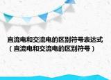 直流電和交流電的區(qū)別符號表達(dá)式（直流電和交流電的區(qū)別符號）