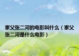 家父張二河的電影叫什么（家父張二河是什么電影）