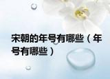 宋朝的年號(hào)有哪些（年號(hào)有哪些）