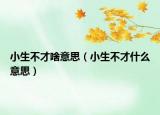 小生不才啥意思（小生不才什么意思）