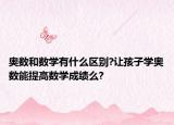 奧數(shù)和數(shù)學(xué)有什么區(qū)別?讓孩子學(xué)奧數(shù)能提高數(shù)學(xué)成績(jī)么?