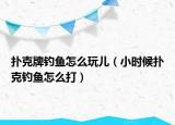 撲克牌釣魚怎么玩兒（小時(shí)候撲克釣魚怎么打）