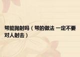 弩能拋射嗎（弩的做法 一定不要對(duì)人射擊）