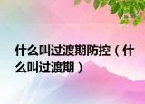 什么叫過(guò)渡期防控（什么叫過(guò)渡期）