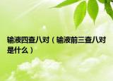 輸液四查八對(duì)（輸液前三查八對(duì)是什么）