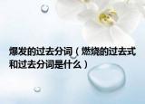 爆發(fā)的過去分詞（燃燒的過去式和過去分詞是什么）