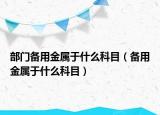 部門(mén)備用金屬于什么科目（備用金屬于什么科目）