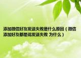添加微信好友發(fā)送失敗是什么原因（微信添加好友都是說(shuō)發(fā)送失敗 為什么）