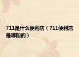 711是什么便利店（711便利店是哪國的）